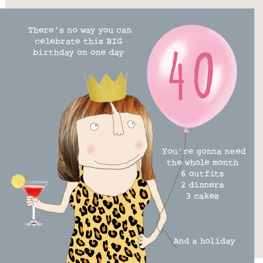 Grey background with cartoon lady wearing leopard print dress and gold crown, cocktail on one hand and a pink balloon with the number forty on it in darker pink. Text says "There's no way you can celebrate this BIG birthday on one day. You're going to need the whole month, 6 outfits, 2 dinners, 3 cakes and a holiday